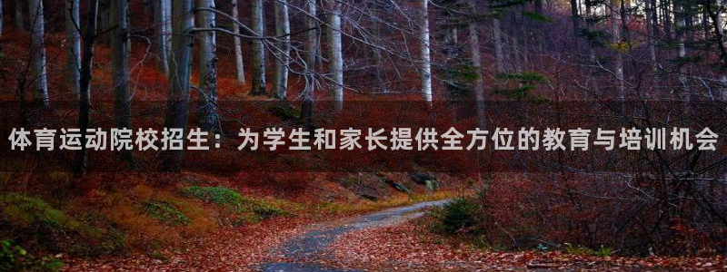 米兰体育官网入口：体育运动院校招生：为学生和家长提供全方位的教育与培训机会