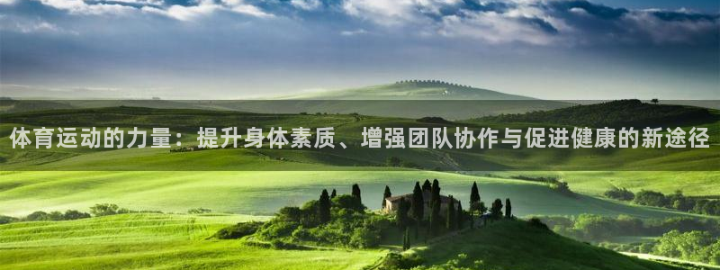 米兰体育最新版下载：体育运动的力量：提升身体素质、增强团队协作与促进健康的新途径