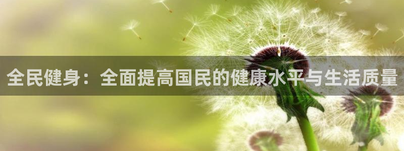 米兰体育中心：全民健身：全面提高国民的健康水平与生活质量