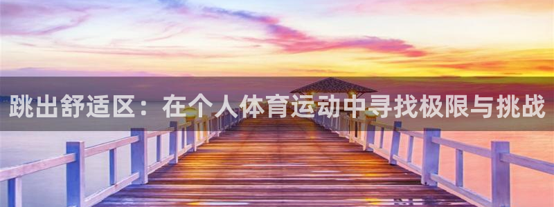 米兰体育下载：跳出舒适区：在个人体育运动中寻找极限与挑战