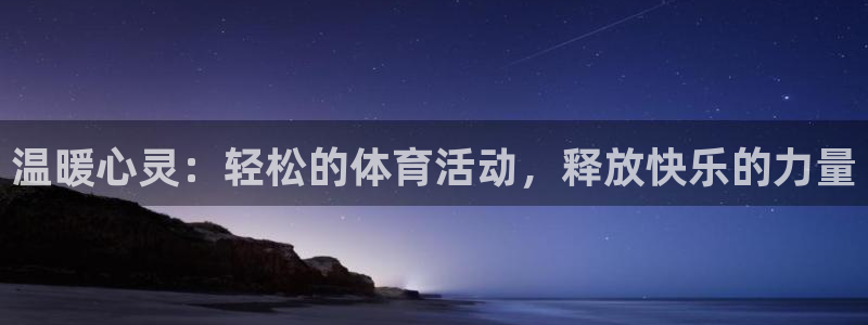 米兰体育官方下载入口：温暖心灵：轻松的体育活动，释放快乐的力量