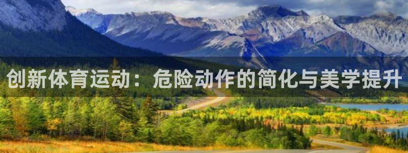 米兰体育下载官网最新版：创新体育运动：危险动作的简化与美学提升