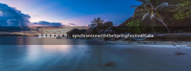 米兰体育下载官网最新版：淄博体育文化节：synchronizewiththeSpringFestivalGala